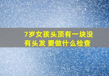 7岁女孩头顶有一块没有头发 要做什么检查